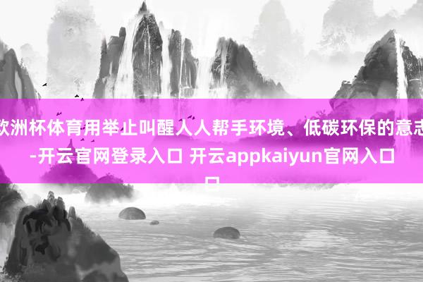 欧洲杯体育用举止叫醒人人帮手环境、低碳环保的意志-开云官网登