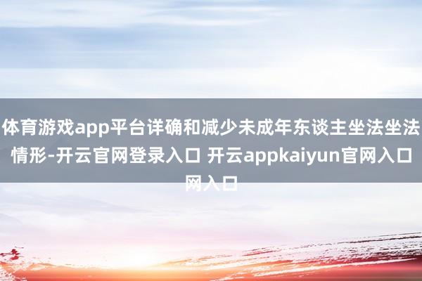 体育游戏app平台详确和减少未成年东谈主坐法坐法情形-开云官