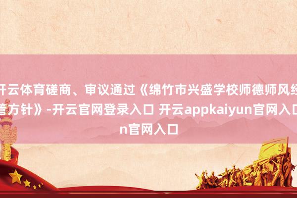 开云体育磋商、审议通过《绵竹市兴盛学校师德师风经管方针》-开