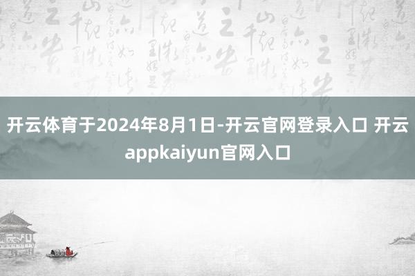 开云体育　　于2024年8月1日-开云官网登录入口 开云ap