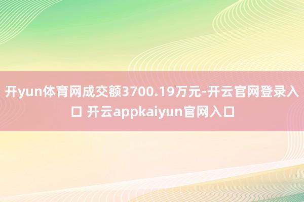 开yun体育网成交额3700.19万元-开云官网登录入口 开